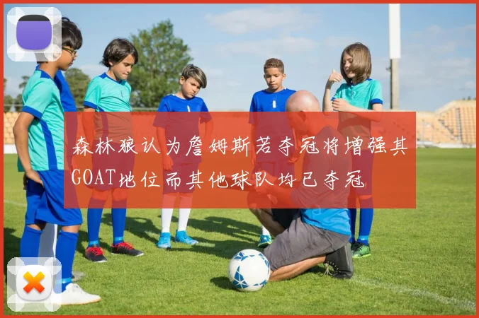 森林狼认为詹姆斯若夺冠将增强其GOAT地位而其他球队均已夺冠