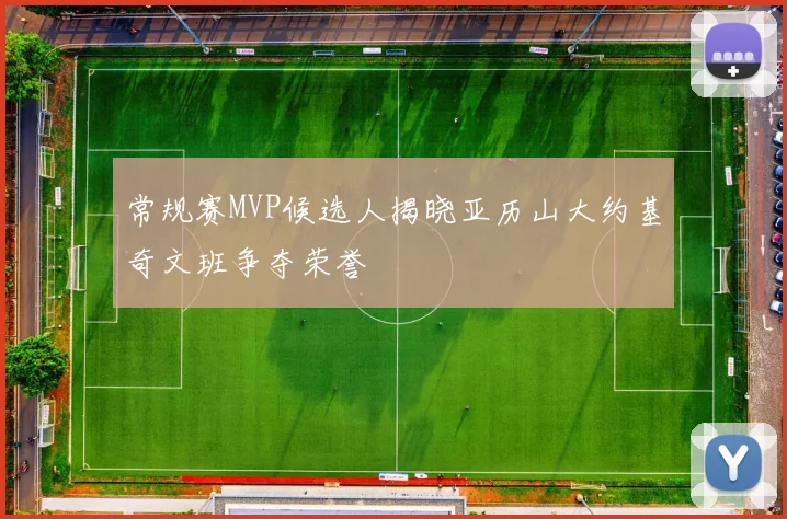 常规赛MVP候选人揭晓亚历山大约基奇文班争夺荣誉
