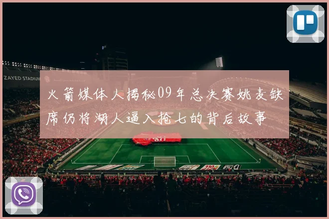 火箭媒体人揭秘09年总决赛姚麦缺席仍将湖人逼入抢七的背后故事