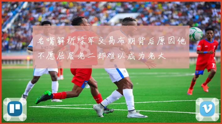 名嘴解析绿军交易布朗背后原因他不愿屈居老二却难以成为老大