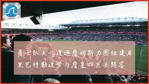 勇士队决心追逐詹姆斯力图组建库里巴特勒追梦与詹皇四巨头阵容