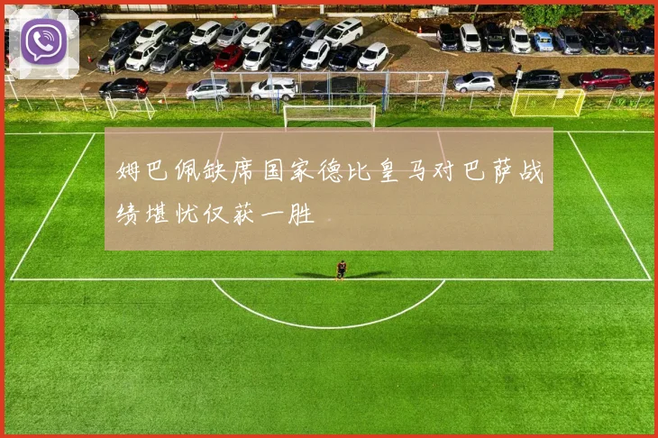 姆巴佩缺席国家德比皇马对巴萨战绩堪忧仅获一胜