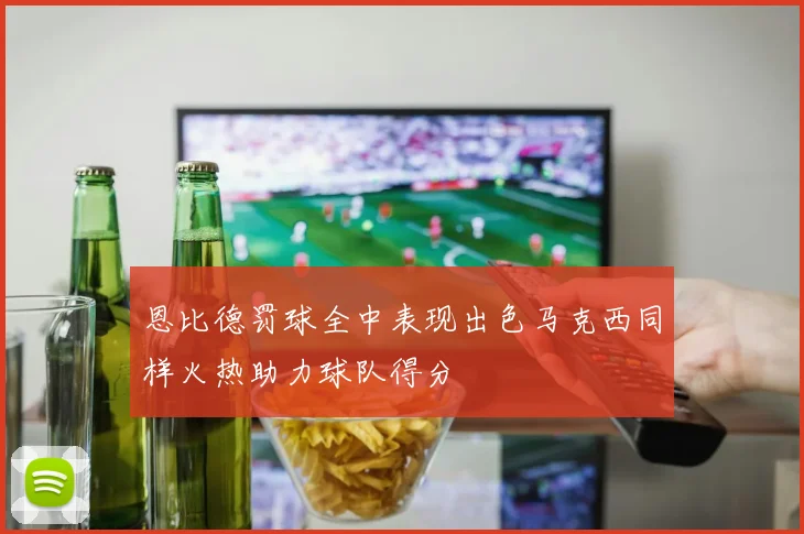 恩比德罚球全中表现出色马克西同样火热助力球队得分