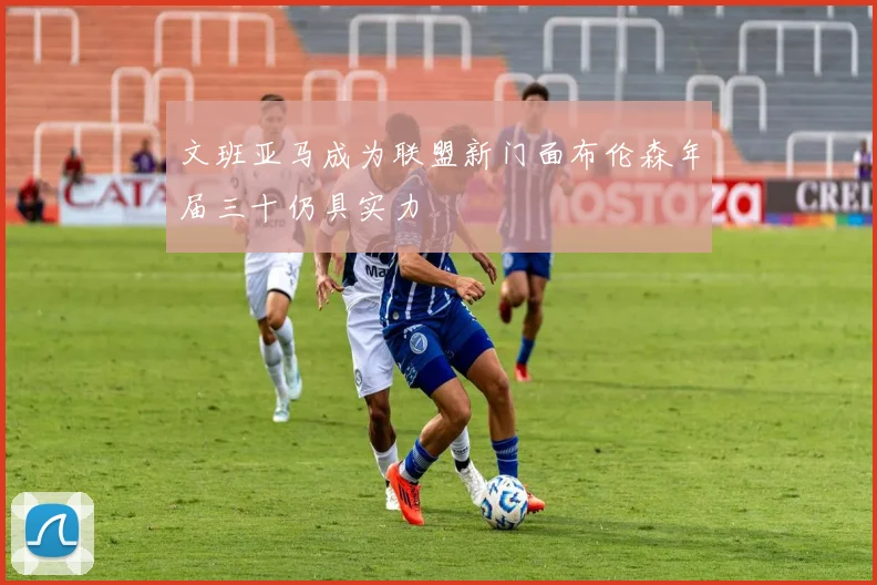 文班亚马成为联盟新门面布伦森年届三十仍具实力