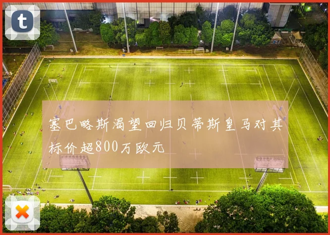 塞巴略斯渴望回归贝蒂斯皇马对其标价超800万欧元