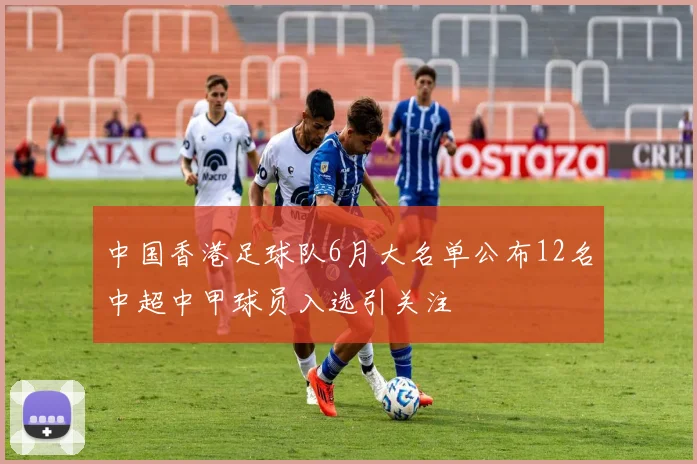 中国香港足球队6月大名单公布12名中超中甲球员入选引关注