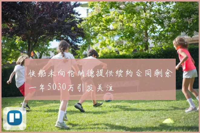快船未向伦纳德提供续约合同剩余一年5030万引发关注